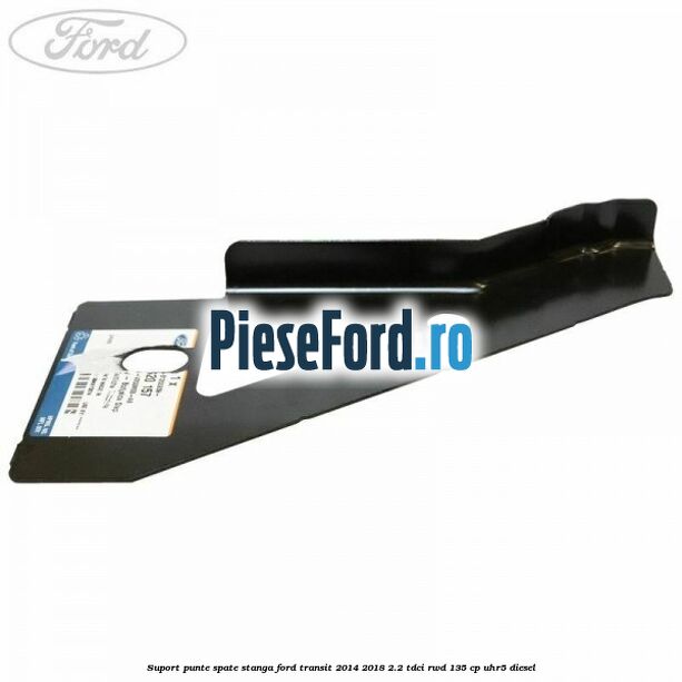 Suport punte spate stanga Ford Transit 2014-2018 2.2 TDCi RWD 135 cp UHR5 diesel