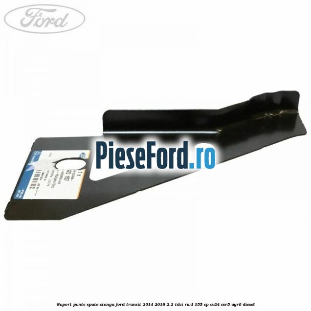 Suport punte spate stanga Ford Transit 2014-2018 2.2 TDCi RWD 155 cp CV24, CVR5, UYR6 diesel