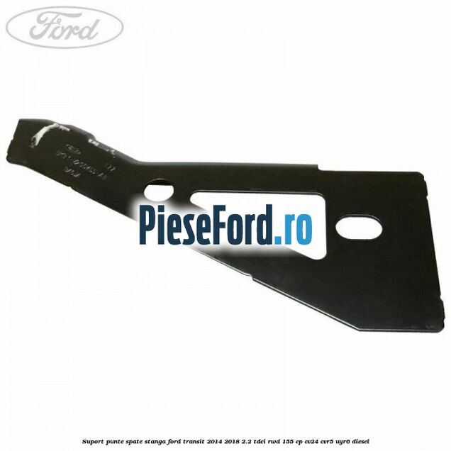 Suport punte spate stanga Ford Transit 2014-2018 2.2 TDCi RWD 155 cp CV24, CVR5, UYR6 diesel