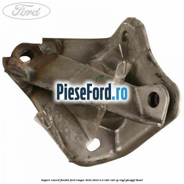 Suport racord flexibil Ford Ranger 2012-2015 2.2 TDCi 120 cp ENPF, GBVAJPF diesel