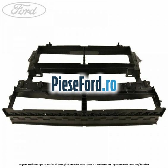 Suport radiator apa cu active shutter Ford Mondeo 2014-2018 1.5 EcoBoost 160 cp UNCA, UNCB, UNCE, UNCF benzina