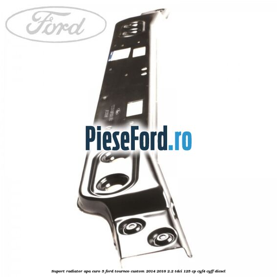 Suport radiator apa euro 5 Ford Tourneo Custom 2014-2018 2.2 TDCi 125 cp CYF4, CYFF diesel