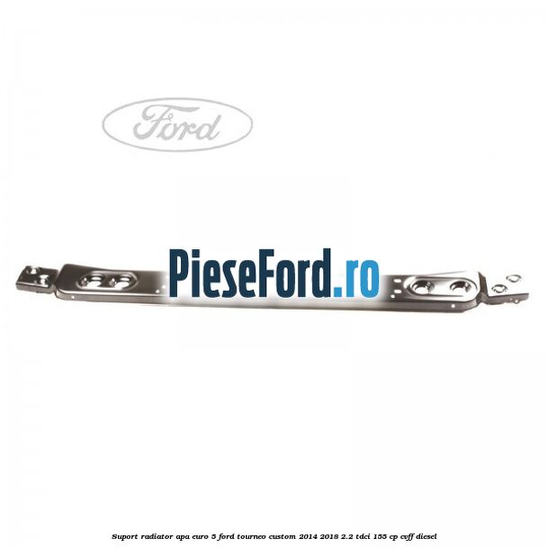 Suport radiator apa euro 5 Ford Tourneo Custom 2014-2018 2.2 TDCi 155 cp CVFF diesel