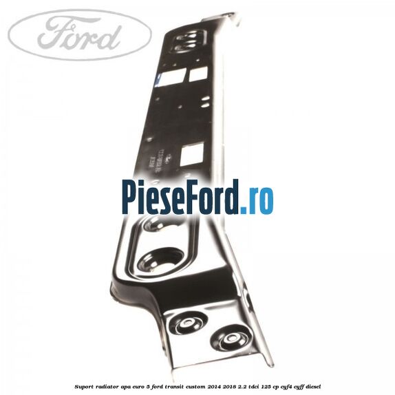 Suport radiator apa euro 5 Ford Transit Custom 2014-2018 2.2 TDCi 125 cp CYF4, CYFF diesel