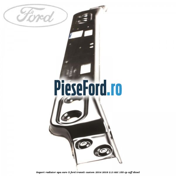 Suport radiator apa euro 5 Ford Transit Custom 2014-2018 2.2 TDCi 155 cp Suport radiator apa euro 5 Ford Transit Custom 2014-2018 2.2 TDCi 155 cp CVFF diesel