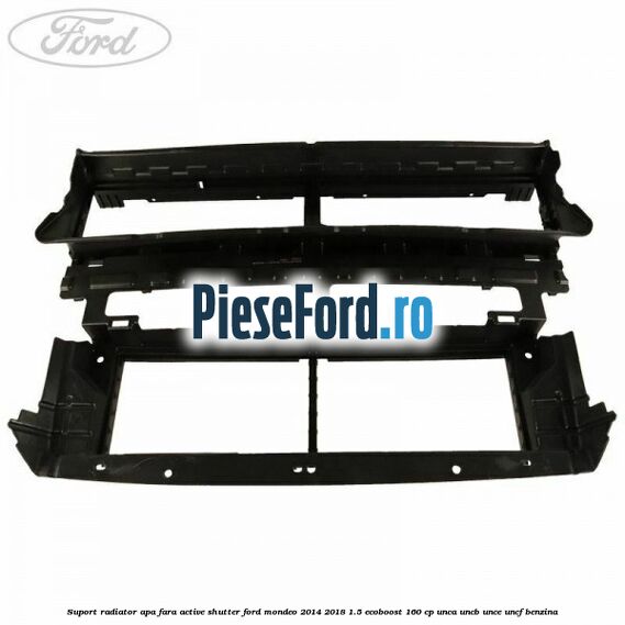Suport radiator apa fara active shutter Ford Mondeo 2014-2018 1.5 EcoBoost 160 cp UNCA, UNCB, UNCE, UNCF benzina