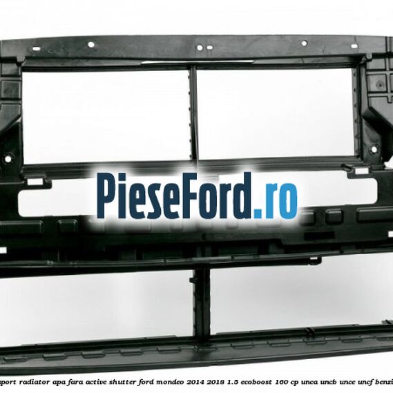 Suport radiator apa fara active shutter Ford Mondeo 2014-2018 1.5 EcoBoost 160 cp UNCA, UNCB, UNCE, UNCF benzina