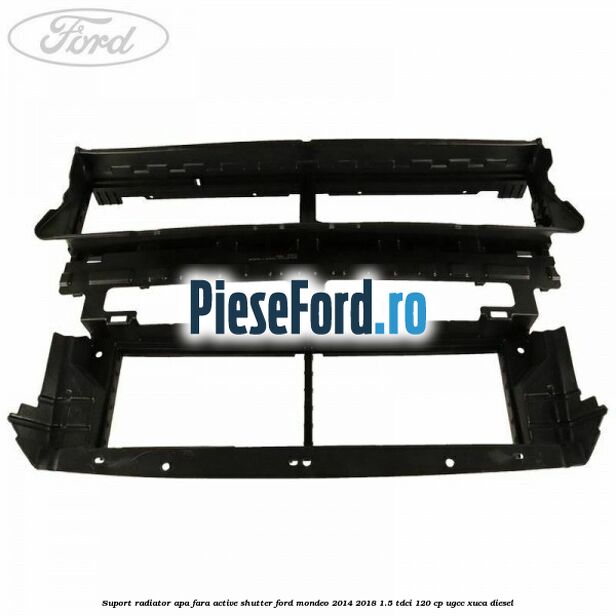 Suport radiator apa fara active shutter Ford Mondeo 2014-2018 1.5 TDCi 120 cp UGCC, XUCA diesel
