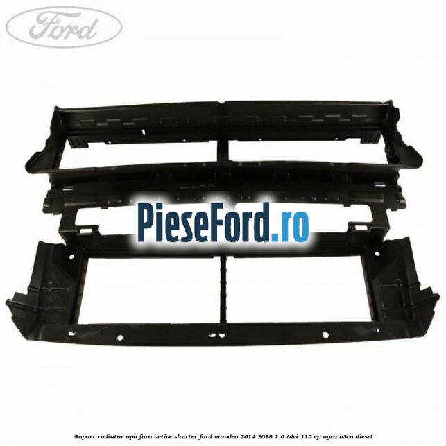 Suport radiator apa fara active shutter Ford Mondeo 2014-2018 1.6 TDCi 115 cp NGCA, U3CA diesel