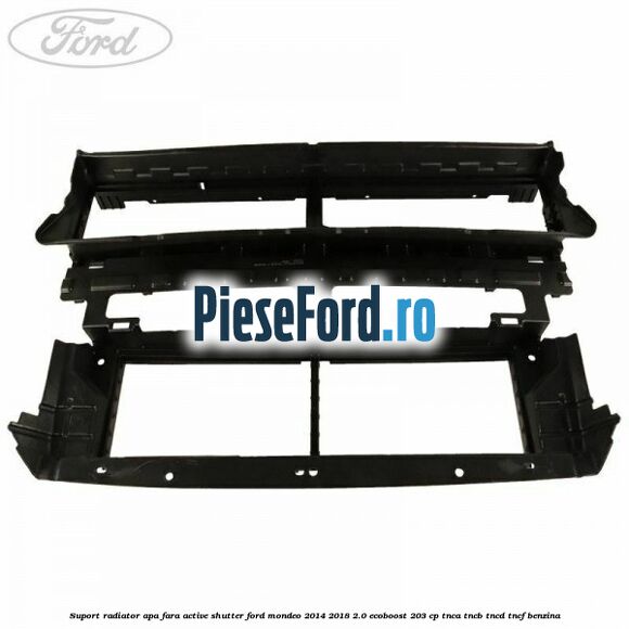 Suport radiator apa fara active shutter Ford Mondeo 2014-2018 2.0 EcoBoost 203 cp TNCA, TNCB, TNCD, TNCF benzina