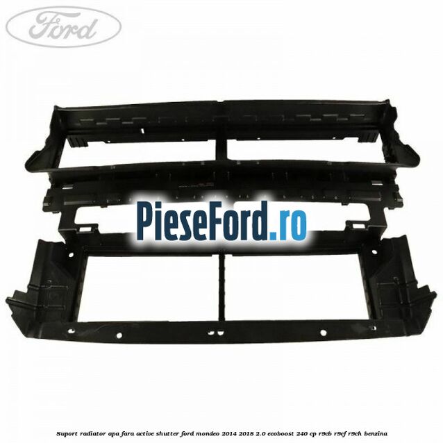 Suport radiator apa fara active shutter Ford Mondeo 2014-2018 2.0 EcoBoost 240 cp R9CB, R9CF, R9CH benzina