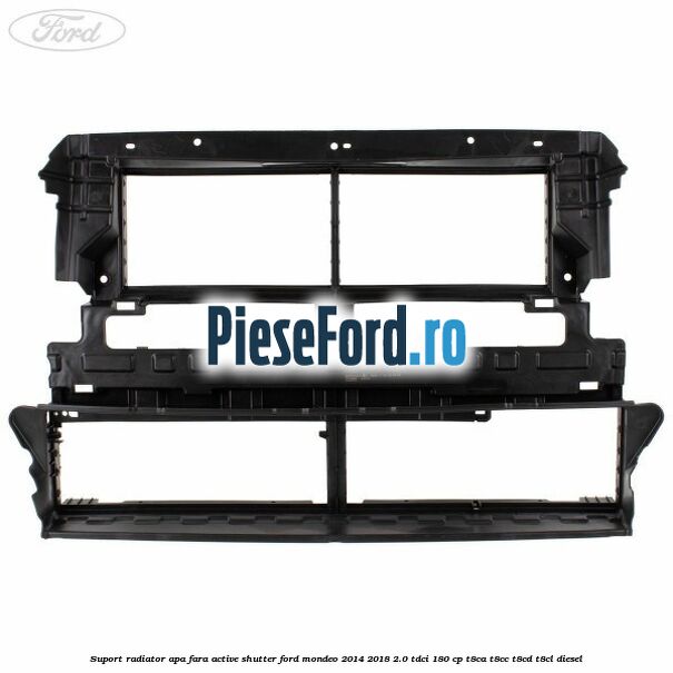 Suport radiator apa fara active shutter Ford Mondeo 2014-2018 2.0 TDCi 180 cp T8CA, T8CC, T8CD, T8CL diesel