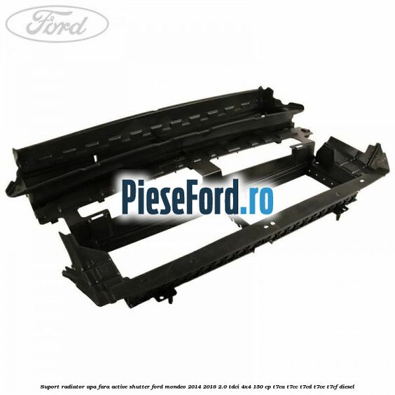 Suport radiator apa fara active shutter Ford Mondeo 2014-2018 2.0 TDCi 4x4 150 cp T7CA, T7CC, T7CD, T7CE, T7CF diesel