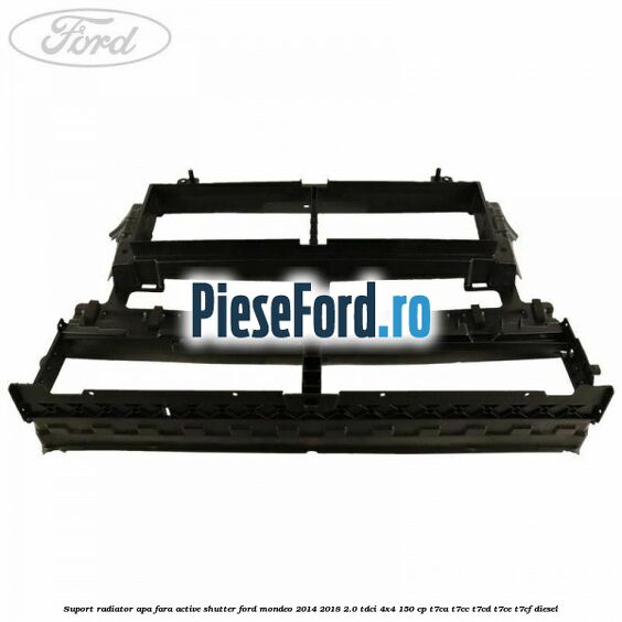 Suport radiator apa fara active shutter Ford Mondeo 2014-2018 2.0 TDCi 4x4 150 cp T7CA, T7CC, T7CD, T7CE, T7CF diesel