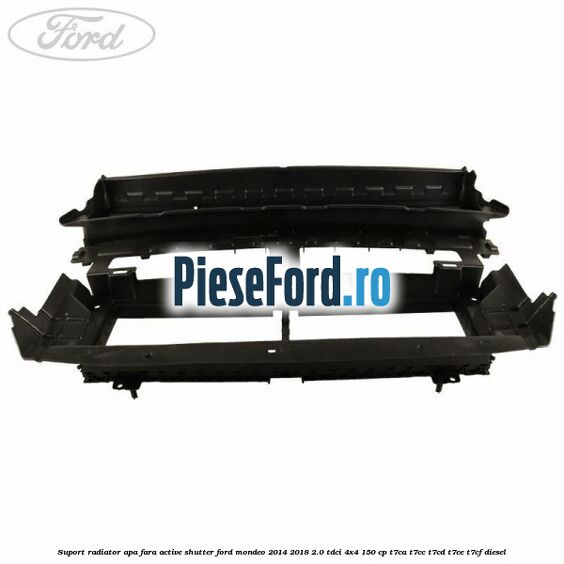 Suport radiator apa fara active shutter Ford Mondeo 2014-2018 2.0 TDCi 4x4 150 cp T7CA, T7CC, T7CD, T7CE, T7CF diesel