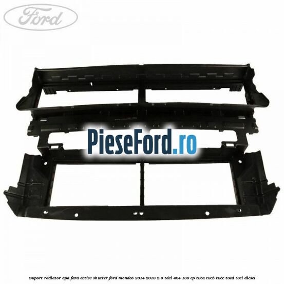 Suport radiator apa fara active shutter Ford Mondeo 2014-2018 2.0 TDCi 4x4 180 cp T8CA, T8CB, T8CC, T8CD, T8CL diesel