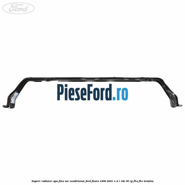 Suport radiator apa, fara aer conditionat Ford Fiesta 1996-2001 1.4 i 16V 90 cp FHA, FHE benzina