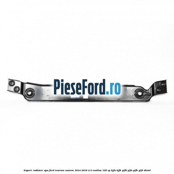 Suport radiator apa Ford Tourneo Custom 2014-2018 2.0 EcoBlue 105 cp BJFA, BJFB, YLF6, YLFA, YLFB, YLFS diesel