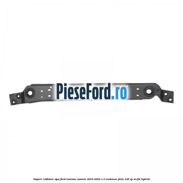 Suport radiator apa Ford Tourneo Custom 2019-2023 1.0 EcoBoost PHEV 125 cp M1FA Hybrid