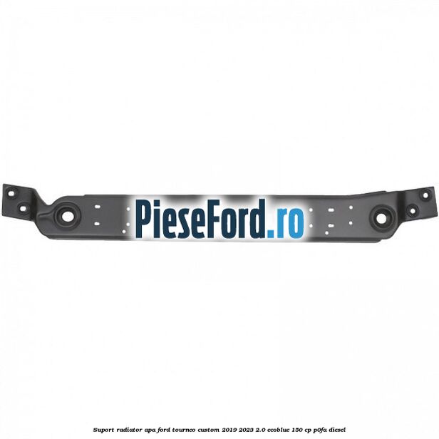 Suport radiator apa Ford Tourneo Custom 2019-2023 2.0 EcoBlue 150 cp P0FA diesel