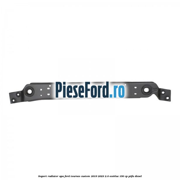 Suport radiator apa Ford Tourneo Custom 2019-2023 2.0 EcoBlue 150 cp P0FA diesel