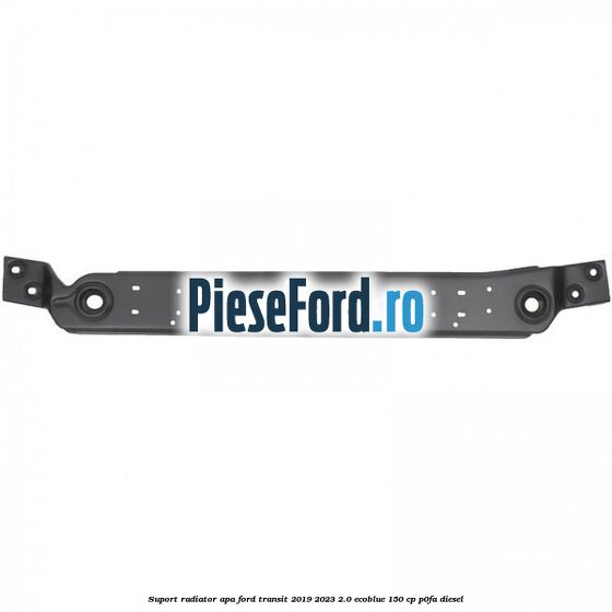 Suport radiator apa Ford Transit 2019-2023 2.0 EcoBlue 150 cp P0FA diesel