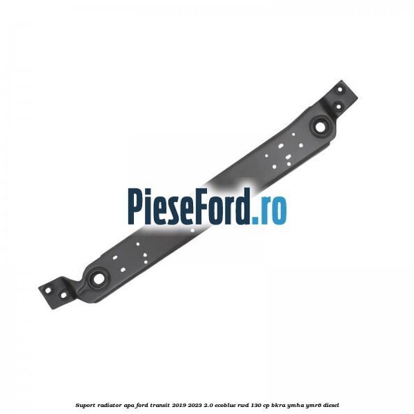 Suport radiator apa Ford Transit 2019-2023 2.0 EcoBlue RWD 130 cp BKRA, YMHA, YMR6 diesel
