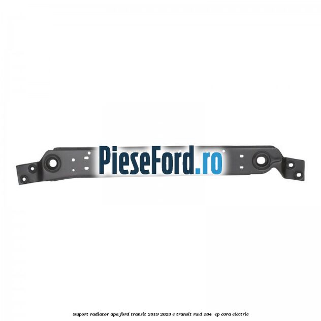 Suport radiator apa Ford Transit 2019-2023 E-TRANSIT RWD 184  cp C0RA electric