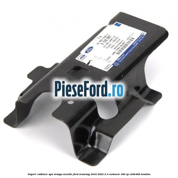Suport radiator apa stanga metalic Ford Mustang 2018-2022 2.3 EcoBoost 290 cp C23HD0D benzina