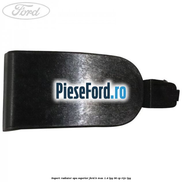 Suport radiator apa superior Ford B-Max 1.4 LPG 90 cp RTJC LPG