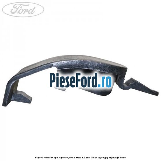 Suport radiator apa superior Ford B-Max 1.5 TDCi 75 cp UGJC, UGJG, XUJA, XUJB diesel