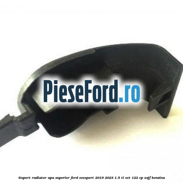 Suport radiator apa superior Ford EcoSport 2019-2023 1.5 Ti-VCT 122 cp XZJF benzina