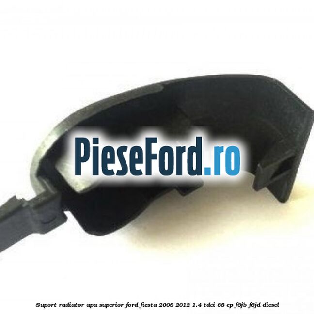 Suport radiator apa superior Ford Fiesta 2008-2012 1.4 TDCi 68 cp F6JB, F6JD diesel