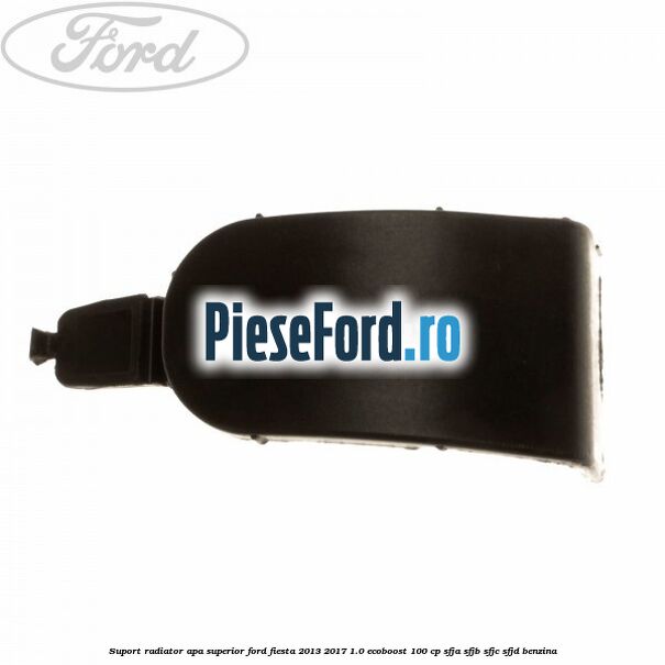 Suport radiator apa superior Ford Fiesta 2013-2017 1.0 EcoBoost 100 cp Suport radiator apa superior Ford Fiesta 2013-2017 1.0 EcoBoost 100 cp SFJA, SFJB, SFJC, SFJD benzina