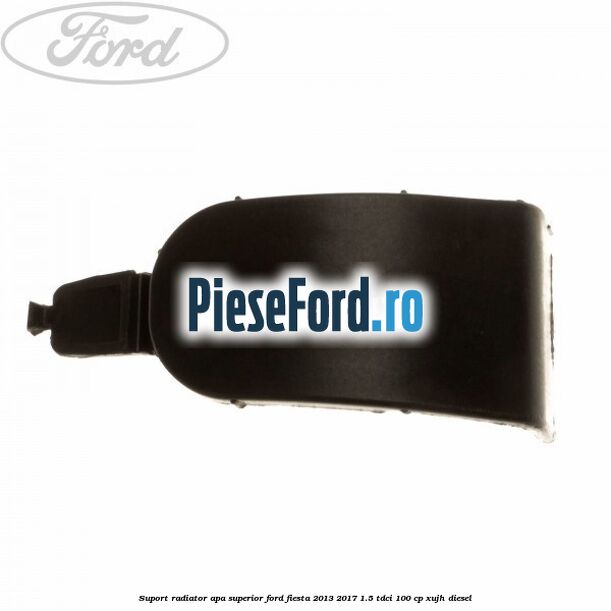 Suport radiator apa superior Ford Fiesta 2013-2017 1.5 TDCi 100 cp Suport radiator apa superior Ford Fiesta 2013-2017 1.5 TDCi 100 cp XUJH diesel
