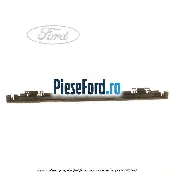 Suport radiator apa superior Ford Focus 2011-2014 1.6 TDCi 95 cp T3DA, T3DB diesel
