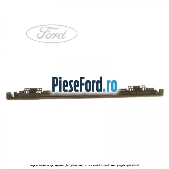 Suport radiator apa superior Ford Focus 2011-2014 1.6 TDCi ECOnetic 105 cp NGDA, NGDB diesel