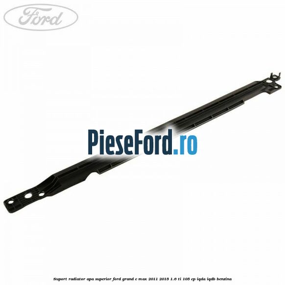 Suport radiator apa superior Ford Grand C-Max 2011-2015 1.6 Ti 105 cp IQDA, IQDB benzina