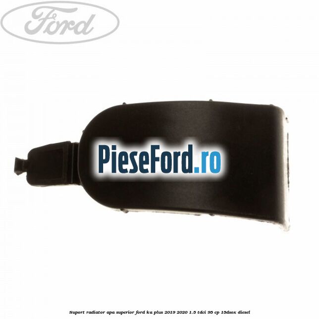 Suport radiator apa superior Ford Ka plus 2019-2020 1.5 TDCI 95 cp 15DSOX diesel
