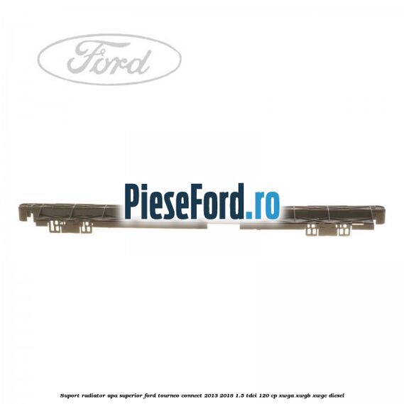 Suport radiator apa superior Ford Tourneo Connect 2013-2018 1.5 TDCi 120 cp XWGA, XWGB, XWGC diesel