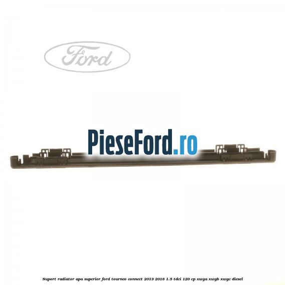 Suport radiator apa superior Ford Tourneo Connect 2013-2018 1.5 TDCi 120 cp XWGA, XWGB, XWGC diesel