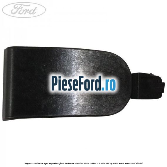 Suport radiator apa superior Ford Tourneo Courier 2014-2018 1.5 TDCi 95 cp XVCA, XVCB, XVCC, XVCD diesel