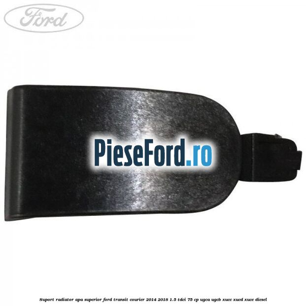 Suport radiator apa superior Ford Transit Courier 2014-2018 1.5 TDCi 75 cp UGCA, UGCB, XUCC, XUCD, XUCE diesel