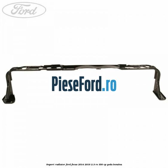 Suport radiator Ford Focus 2014-2018 2.3 RS 350 cp YVDA benzina