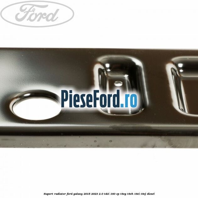 Suport radiator Ford Galaxy 2015-2023 2.0 TDCi 180 cp Suport radiator Ford Galaxy 2015-2023 2.0 TDCi 180 cp T8CG, T8CH, T8CI, T8CJ diesel