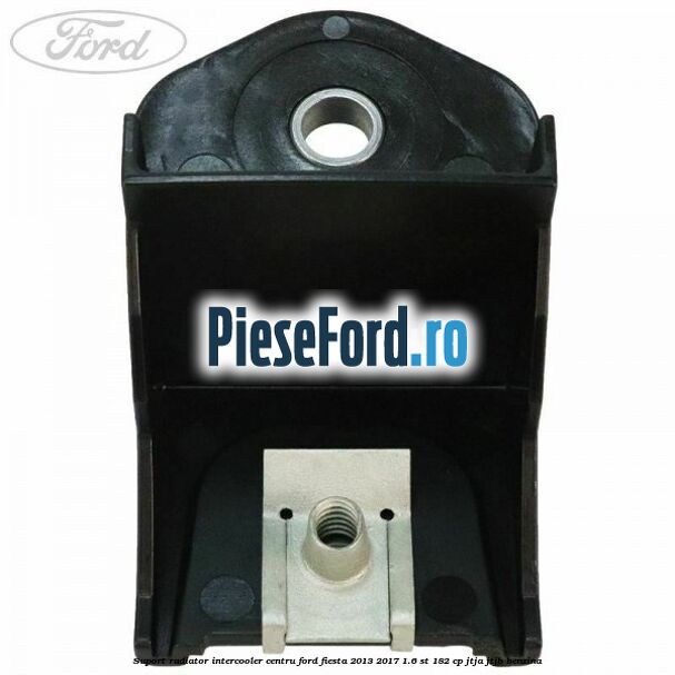 Suport radiator intercooler centru Ford Fiesta 2013-2017 1.6 ST 182 cp JTJA, JTJB benzina