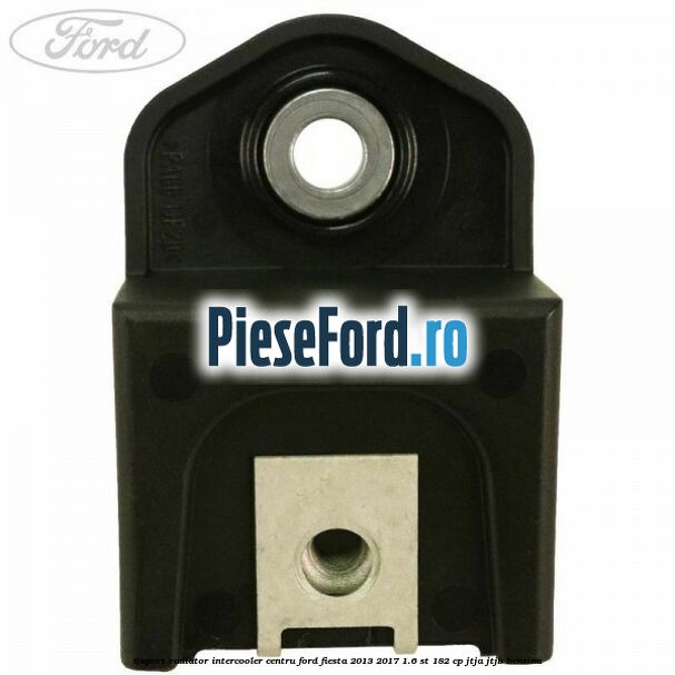 Suport radiator intercooler centru Ford Fiesta 2013-2017 1.6 ST 182 cp JTJA, JTJB benzina