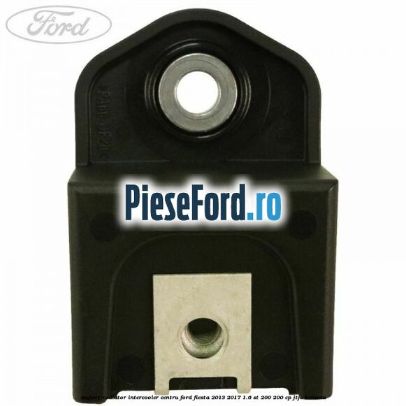 Suport radiator intercooler centru Ford Fiesta 2013-2017 1.6 ST 200 200 cp JTJC benzina