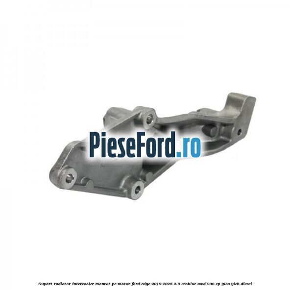 Suport radiator intercooler montat pe motor Ford Edge 2019-2022 2.0 EcoBlue AWD 238 cp Suport radiator intercooler montat pe motor Ford Edge 2019-2022 2.0 EcoBlue AWD 238 cp YLCA, YLCB diesel