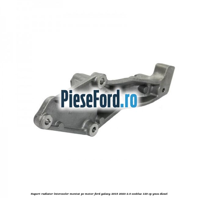 Suport radiator intercooler montat pe motor Ford Galaxy 2015-2023 2.0 EcoBlue 120 cp YNCA diesel